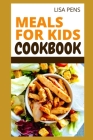 Meals for Kids Cookbook: Easiest, Healthiest And Most Delicious Kid-Friendly Rесіреѕ Tо Cоl By Lisa Pens Cover Image