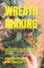 Wreath Making: Crafting the Perfect Wreath: A Step-By-Step Guide Cover Image