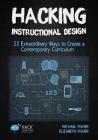 Hacking Instructional Design: 33 Extraordinary Ways to Create a Contemporary Curriculum (Hack Learning #21) By Michael Fisher, Elizabeth Fisher Cover Image