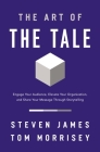 The Art of the Tale: Engage Your Audience, Elevate Your Organization, and Share Your Message Through Storytelling By Steven James, Tom Morrisey Cover Image
