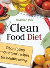 Clean Food Diet: Clean Eating + 50 Natural Recipes for Healthy Living By Jonathan Vine Cover Image