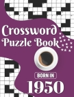 Crossword Puzzle Book: Born In 1950: Challenging 80 Large Print Crossword Puzzles Book With Solutions For Adults Men Women & All Others Puzzl Cover Image