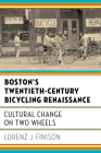 Boston's Twentieth-Century Bicycling Renaissance: Cultural Change on Two Wheels By Lorenz J. Finison Cover Image