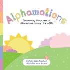 Alphamations: Discovering the power of affirmations through the ABC's By Lisa Aquilina Cover Image