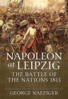 Napoleon at Leipzig: The Battle of the Nations 1813 By George Nafziger Cover Image