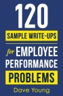120 Sample Write-Ups for Employee Performance Problems: A Manager's Guide to Documenting Reviews and Providing Appropriate Discipline By Dave Young Cover Image