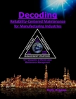 Decoding Reliability-Centered Maintenance Process for Manufacturing Industries: 10th Discipline on World Class Maintenance Management By Rolly Angeles Cover Image