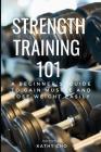 Strength Training 101: A Beginner's Guide to Gain Muscle and Lose Weight Easily By Kathy Cho Cover Image
