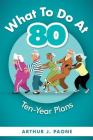 What To Do At 80: Ten-Year Plans By J. Paone Cover Image