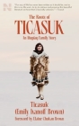 The Roots of Ticasuk: An Iñupiaq Family Story By Ticasuk (Emily) Ivanoff Brown, Elaine Chukan Brown (Foreword by) Cover Image