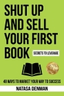 Shut Up and Sell Your First Book: 48 Ways to Market Your Way to Success By Natasa Denman Cover Image