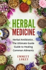 Herbal Medicine: Herbal Antibiotics, The Ultimate Guide Guide to Healing Common Ailments By Emmett Lokey Cover Image