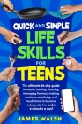 Quick and Simple Life Skills for Teens: 28-Day Challenge to Master Cooking, Cleaning, Managing Finances, Making Decisions, Socializing and Much More t Cover Image