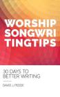 Worship Songwriting Tips: 30 Days to Better Writing By David J. Pedde Cover Image