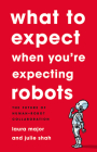 What To Expect When You're Expecting Robots: The Future of Human-Robot Collaboration By Laura Major, Julie Shah Cover Image