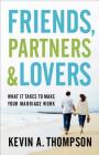 Friends, Partners, and Lovers: What It Takes to Make Your Marriage Work By Kevin A. Thompson Cover Image