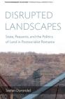 Disrupted Landscapes: State, Peasants and the Politics of Land in Postsocialist Romania (Environment in History: International Perspectives #8) By Stefan Dorondel Cover Image