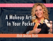 A Makeup Artist In Your Pocket: A Handguide To Properly Applying Makeup For Your Own Individual And Unique Features By Mish Ancker Bush, Kim Balacuit (Illustrator) Cover Image