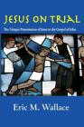Jesus on Trial: The Unique Presentation of Jesus in the Gospel of John By Eric M. Wallace Cover Image