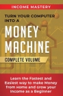 Turn Your Computer Into a Money Machine: Learn the Fastest and Easiest Way to Make Money From Home and Grow Your Income as a Beginner Complete Volume By Phil Wall Cover Image