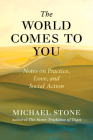 The World Comes to You: Notes on Practice, Love, and Social Action By Michael Stone Cover Image