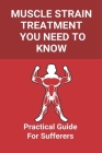 Muscle Strain Treatment You Need To Know: Practical Guide For Sufferers: How Long Does It Take For A Pulled Muscle To Heal By Dawne Cianchetti Cover Image