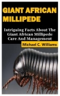 Giant African Millipede: Intriguing Facts About The Giant African Millipede Care And Management By Michael C. Williams Cover Image