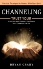 Channeling: Practical Techniques to Connect With Your Spirit (Trust Your Intuition and Embrace the Force That Connects Us All) By Bryan Crary Cover Image