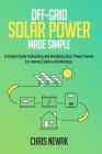 Off-Grid Solar Power Made Simple: A Simple Guide to Building and Installing Solar Power Panels for Homes, Cabins and Vehicles Cover Image