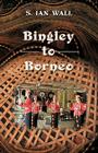 Bingley to Borneo: Memoirs of a Vice Consul By S. Ian Wall Cover Image