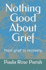 Nothing Good About Grief: Path to Recovery with Psalm 23 after COVID-19 and other losses By Paula Rose-Parish Cover Image