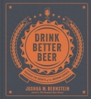 Drink Better Beer: Discover the Secrets of the Brewing Experts By Joshua M. Bernstein Cover Image
