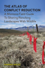 The Atlas of Conflict Reduction: A Montana Field-Guide to Sharing Ranching Landscapes with Wildlife By Hannah Jaicks Cover Image