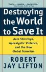 Destroying the World to Save It: Aum Shinrikyo, Apocalyptic Violence, and the New Global Terrorism By Robert Jay Lifton Cover Image