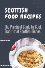 Scottish Food Recipes: The Practical Guide To Cook Traditional Scotlish Dishes: Scotlish Era Recipes Cover Image