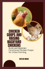 Chicken Coops and Raising Backyard Chickens: Build and Maintain Functional Chicken Coops for Urban Farming Cover Image