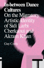 In-Between Dance Cultures: On the Migratory Artistic Identity of Sidi Larbi Cherkaoui and Akram Khan By Guy Cools Cover Image