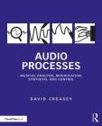 Audio Processes: Musical Analysis, Modification, Synthesis, and Control By David Creasey Cover Image