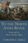 To the North Anna River: Grant and Lee, May 13-25, 1864 By Gordon C. Rhea Cover Image