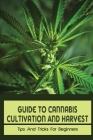 Guide To Cannabis Cultivation And Harvest: Tips And Tricks For Beginners: Save Money On Marijuana By Dale Lisman Cover Image