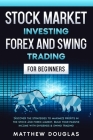 Stock Market Investing, Forex and Swing Trading for Beginners: Discover the STRATEGIES to MAXIMIZE PROFITS in the Stock and Forex Market, Build your P By Matthew Douglas Cover Image