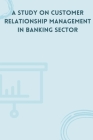 A Study on Customer Relationship Management in Banking Sector Cover Image