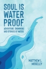 Soul is Waterproof: Adventure Swimming and Stories of Water By Matthew L. Moseley Cover Image
