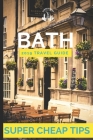 Super Cheap Bath - Travel Guide: How to have a $500 trip to Bath for $100 By Phil G. Tang Cover Image