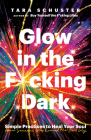 Glow in the F*cking Dark: Simple Practices to Heal Your Soul, from Someone Who Learned the Hard Way By Tara Schuster Cover Image