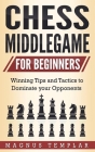 Chess Middlegame for Beginners: Winning Tips and Tactics to Dominate your Opponents Cover Image