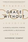Grace Without God: The Search for Meaning, Purpose, and Belonging in a Secular Age Cover Image
