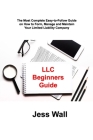 LLC Beginners Guide: The Most Complete Easy-to-Follow Guide on How to Form, Manage and Maintain Your Limited Liability Company Cover Image