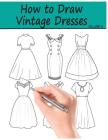 How to Draw Vintage Dresses: 40 Fabulous Vintage Dress Designs with Practice Pages Cover Image