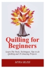 Quilling For Beginners: Learn The Tools, Techniques, Tips To Do Quilling And 10 Amazing Projects By Mira Bliss Cover Image